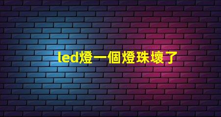 led燈一個燈珠壞了怎么修 led燈珠壞了怎么維修